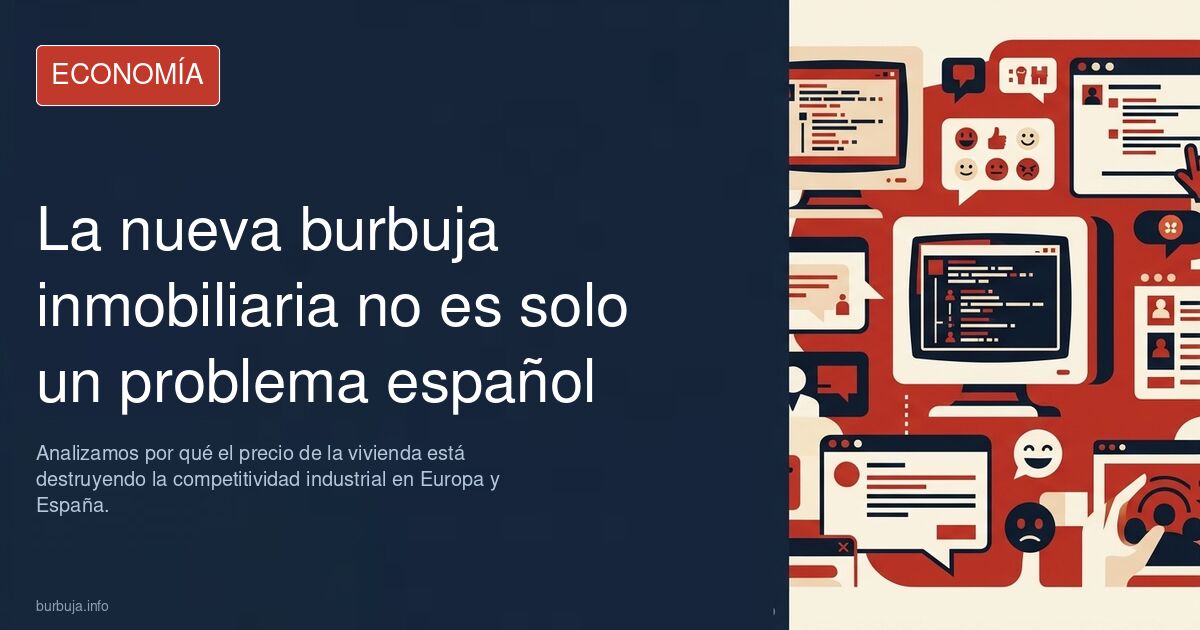 La burbuja inmobiliaria es global. Analizamos por qué el precio de la vivienda está destruyendo la competitividad industrial 