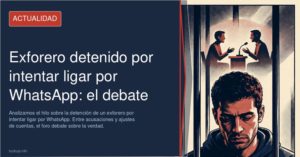 Analizamos el hilo sobre la detención de un exforero por intentar ligar por WhatsApp. Entre acusaciones y ajustes de cuentas,