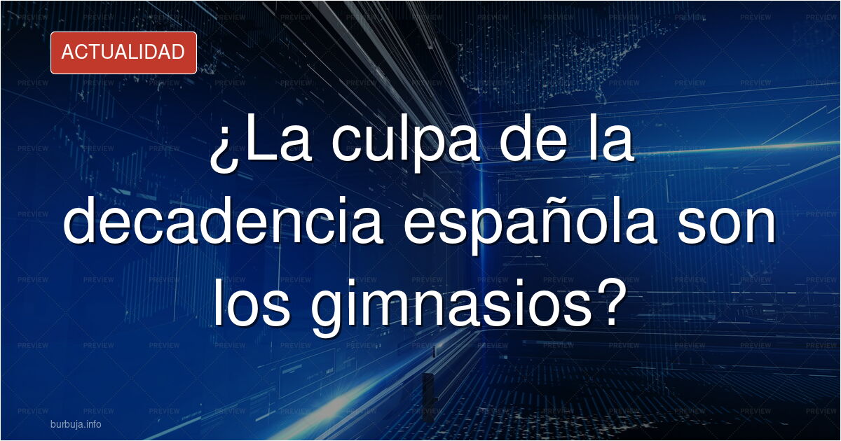 El Confidencial culpa a los gimnasios de la decadencia de España y en Burbuja.info estalla el debate sobre el nivel del perio