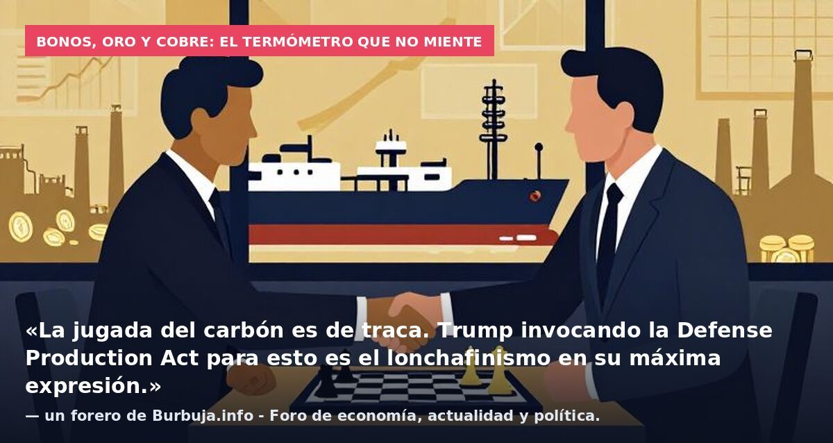 Bonos, oro y cobre: el termómetro que no miente: «La jugada del carbón es de traca. Trump invocando la Defense Production Act para esto es el lonchafinismo en su máxima expresión.» — un forero de Burbuja.info - Foro de economía, actualidad y política