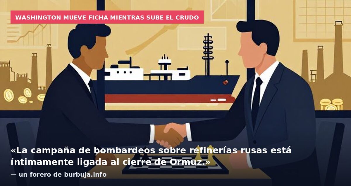 Washington mueve ficha mientras sube el crudo: «La campaña de bombardeos sobre refinerías rusas está íntimamente ligada al cierre de Ormuz.» — un forero de burbuja.info
