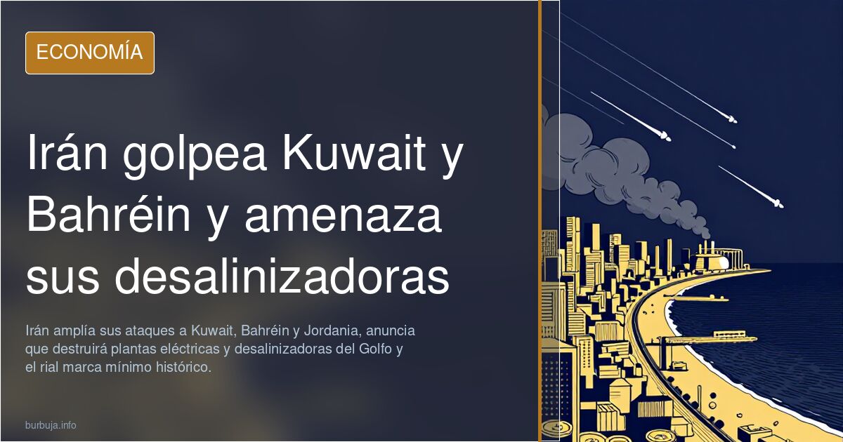 Irán golpea Kuwait y Bahréin y amenaza sus desalinizadoras