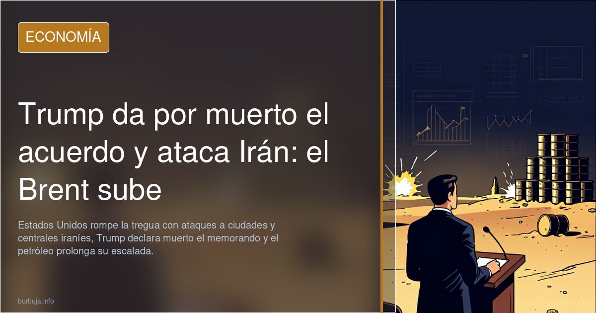 Trump da por muerto el acuerdo y ataca Irán: el Brent sube