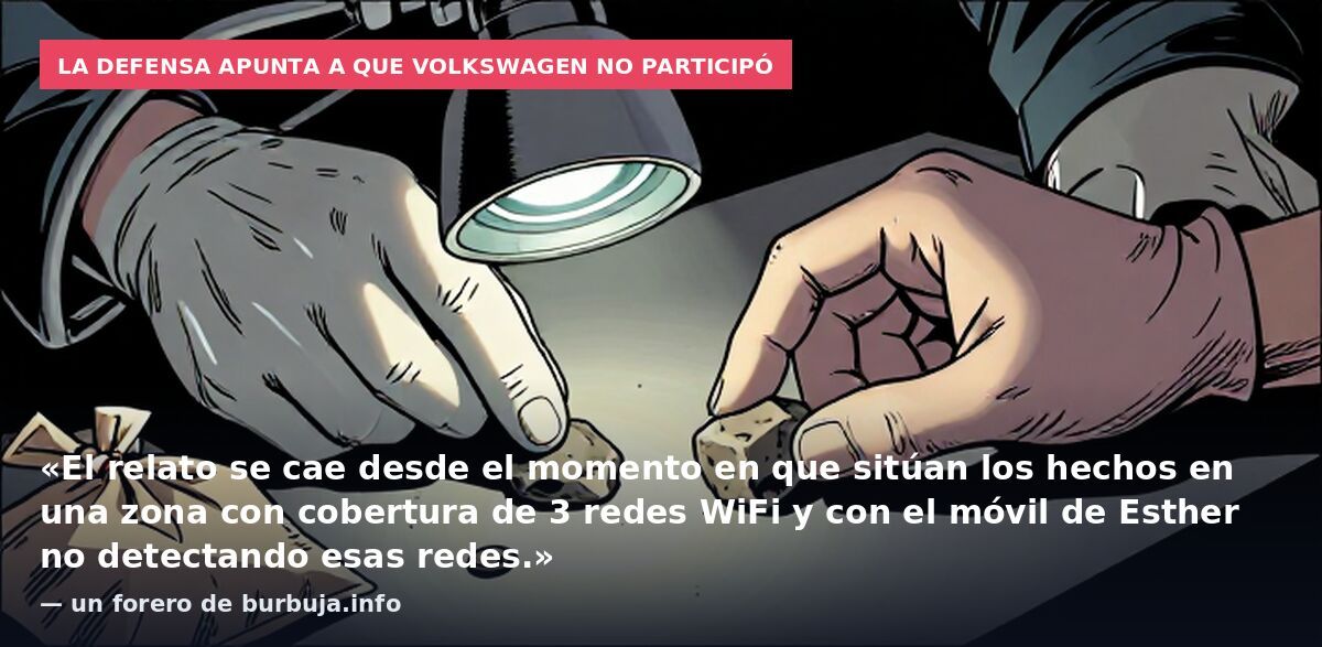 La defensa apunta a que Volkswagen no participó: «El relato se cae desde el momento en que sitúan los hechos en una zona con cobertura de 3 redes WiFi y con el móvil de Esther no detectando esas redes.» — un forero de burbuja.info