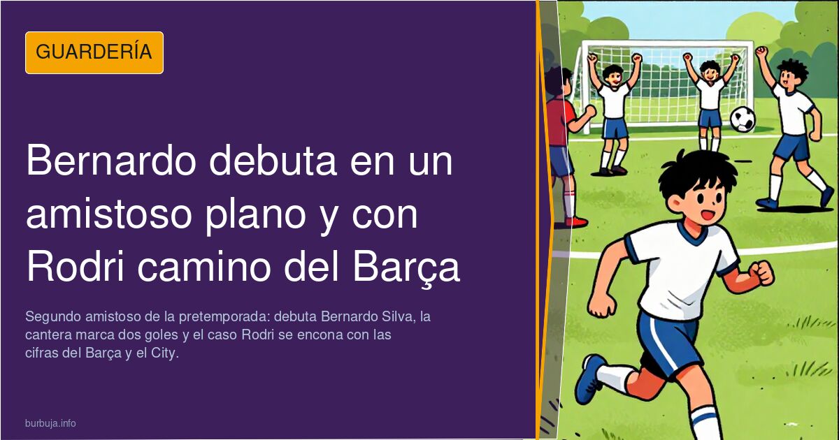 Bernardo debuta en un amistoso plano y con Rodri camino del Barça
