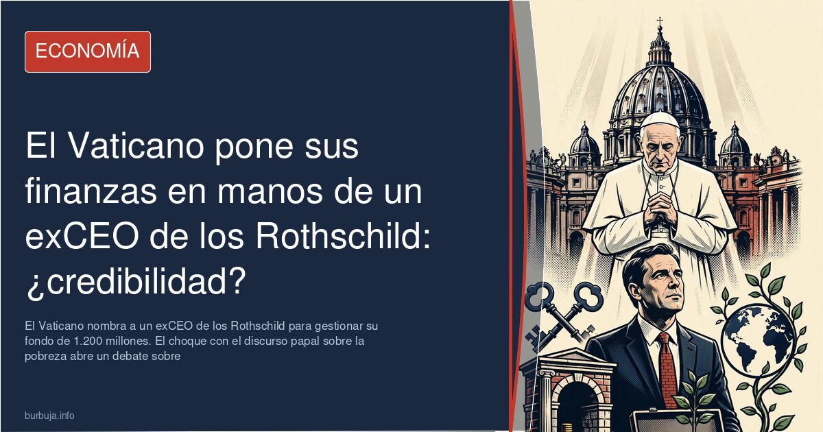 El Vaticano nombra a un exCEO de los Rothschild para gestionar su fondo de 1.200 millones. El choque con el discurso papal so