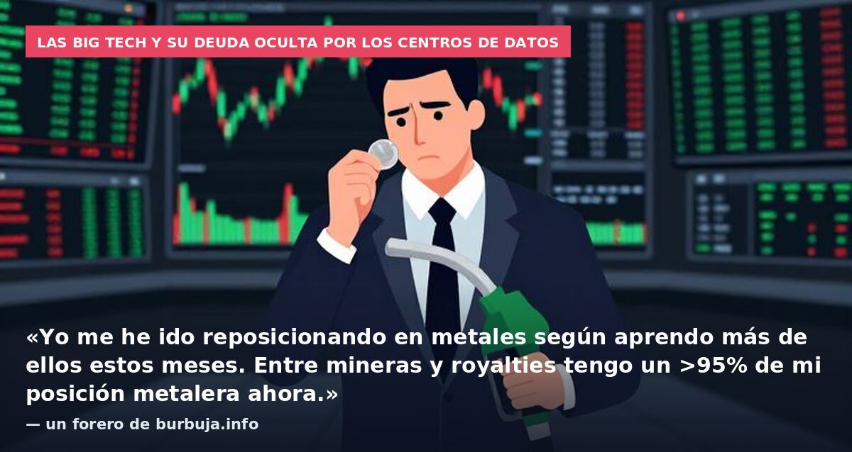 Las big tech y su deuda oculta por los centros de datos: «Yo me he ido reposicionando en metales según aprendo más de ellos estos meses. Entre mineras y royalties tengo un >95% de mi posición metalera ahora.» — un forero de burbuja.info
