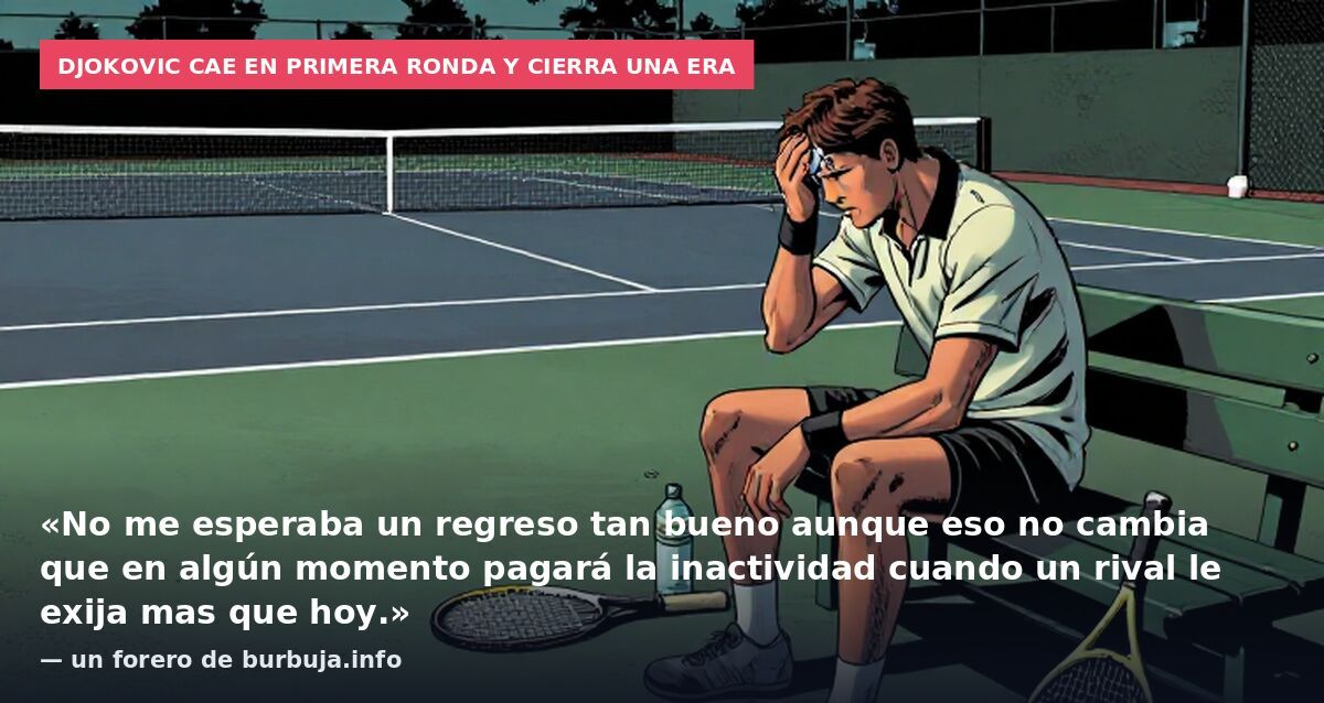 Djokovic cae en primera ronda y cierra una era: «No me esperaba un regreso tan bueno aunque eso no cambia que en algún momento pagará la inactividad cuando un rival le exija mas que hoy.» — un forero de burbuja.info