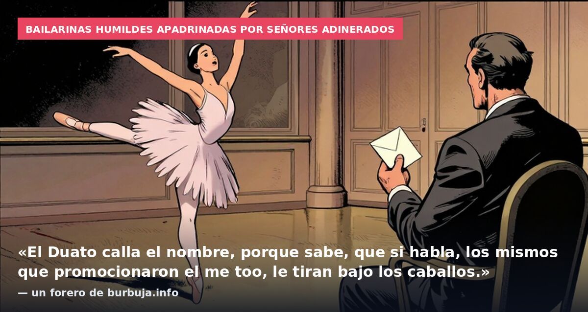 Bailarinas humildes apadrinadas por señores adinerados: «El Duato calla el nombre, porque sabe, que si habla, los mismos que promocionaron el me too, le tiran bajo los caballos.» — un forero de burbuja.info