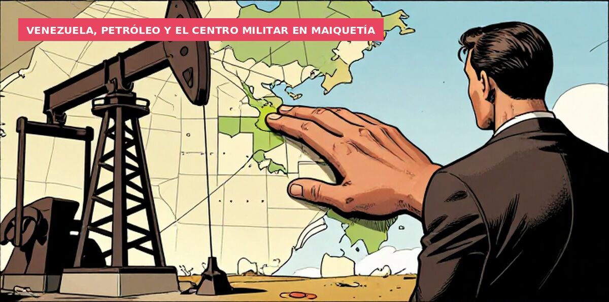 Venezuela, petróleo y el centro militar en Maiquetía