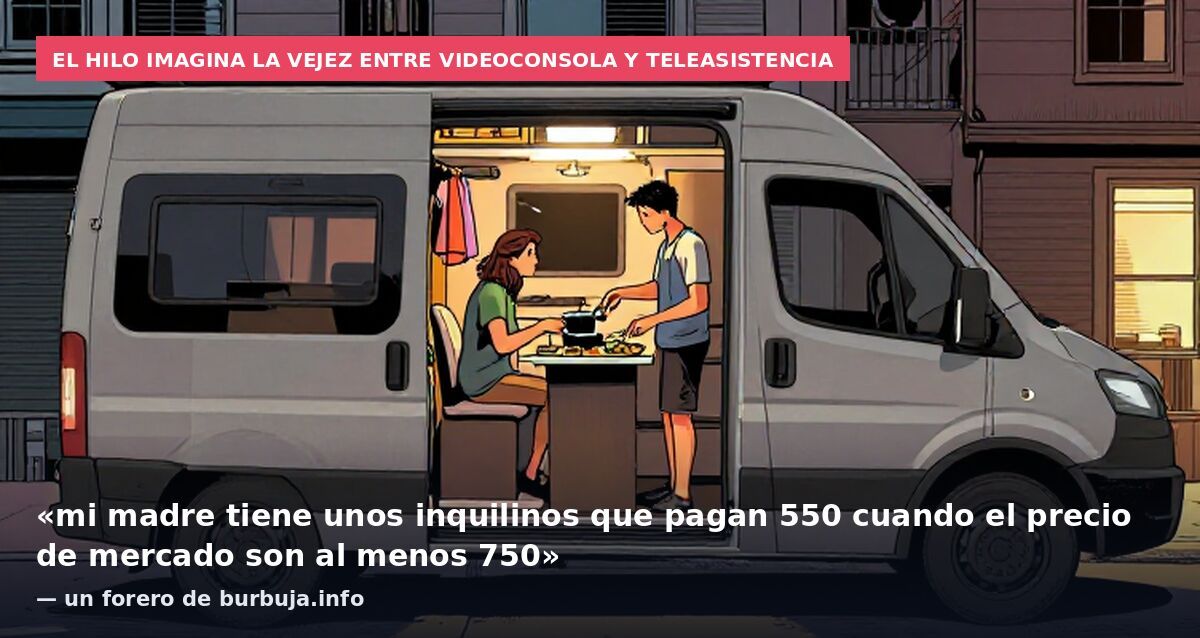 El hilo imagina la vejez entre videoconsola y teleasistencia: «mi madre tiene unos inquilinos que pagan 550 cuando el precio de mercado son al menos 750» — un forero de burbuja.info