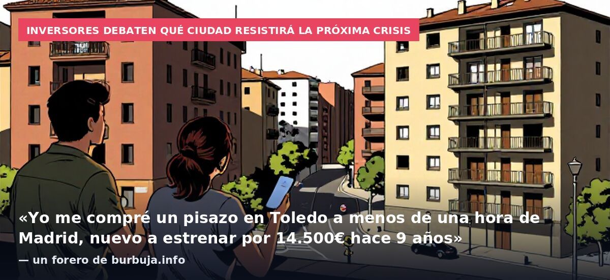 Inversores debaten qué ciudad resistirá la próxima crisis: «Yo me compré un pisazo en Toledo a menos de una hora de Madrid, nuevo a estrenar por 14.500€ hace 9 años» — un forero de burbuja.info