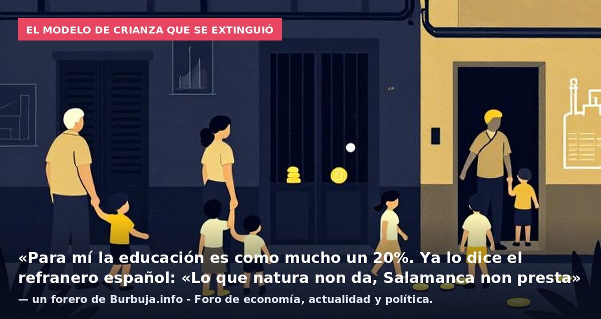 El modelo de crianza que se extinguió: «Para mí la educación es como mucho un 20%. Ya lo dice el refranero español: «Lo que natura non da, Salamanca non presta» — un forero de Burbuja.info - Foro de economía, actualidad y política.