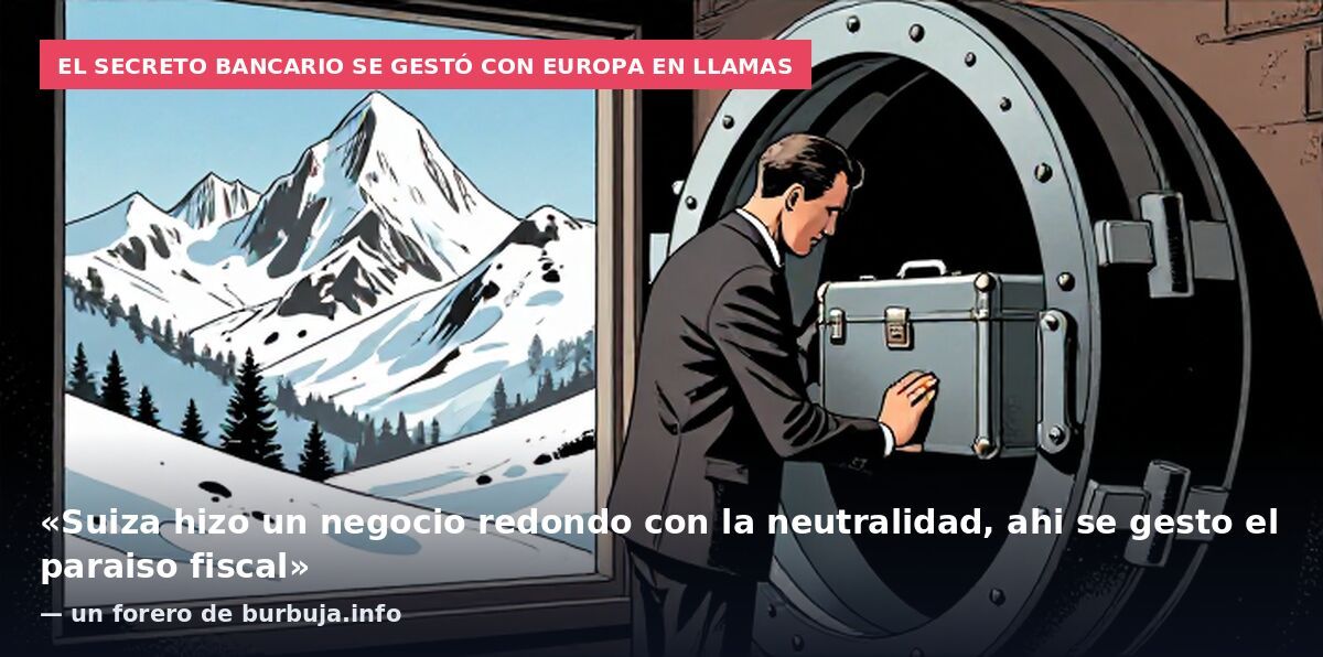 El secreto bancario se gestó con Europa en llamas: «Suiza hizo un negocio redondo con la neutralidad, ahi se gesto el paraiso fiscal» — un forero de burbuja.info