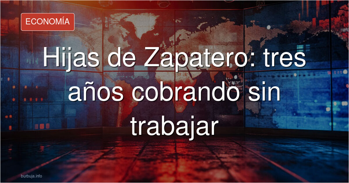 Hijas de Zapatero: tres años cobrando sin trabajar
