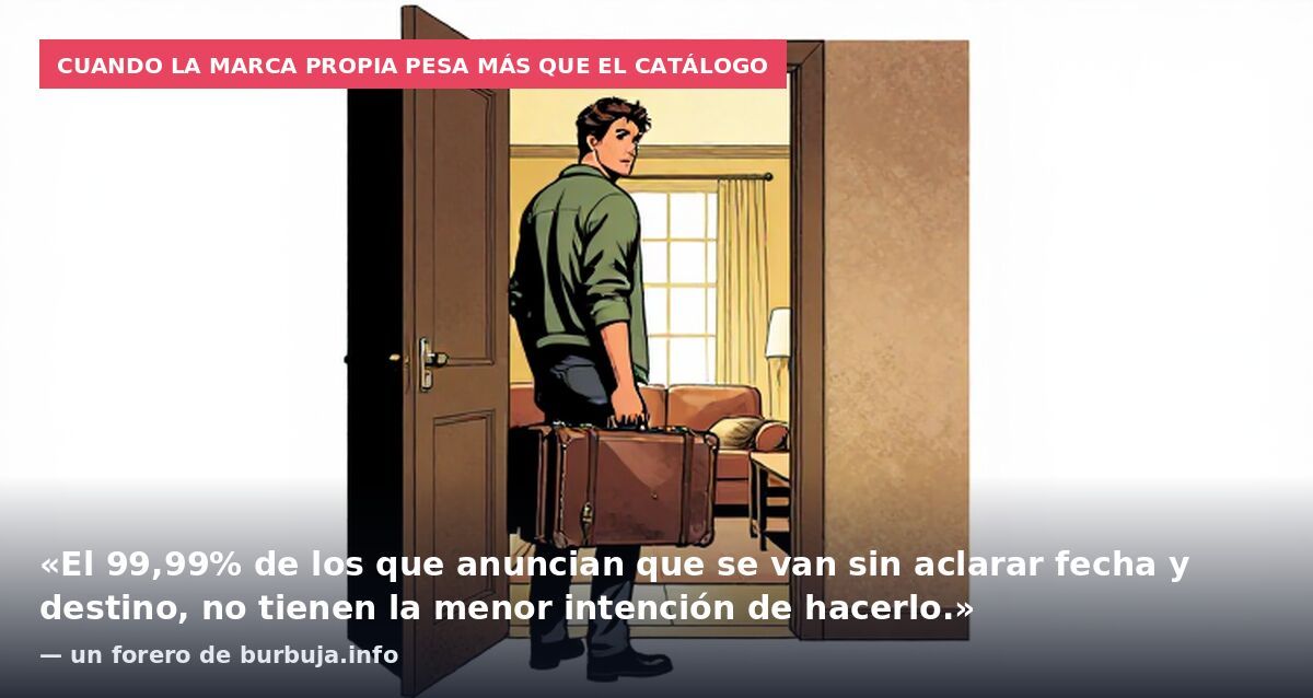 Cuando la marca propia pesa más que el catálogo: «El 99,99% de los que anuncian que se van sin aclarar fecha y destino, no tienen la menor intención de hacerlo.» — un forero de burbuja.info