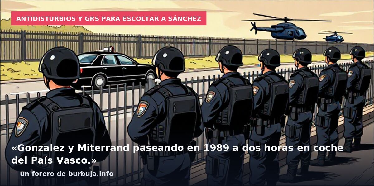 Antidisturbios y GRS para escoltar a Sánchez: «Gonzalez y Miterrand paseando en 1989 a dos horas en coche del País Vasco.» — un forero de burbuja.info