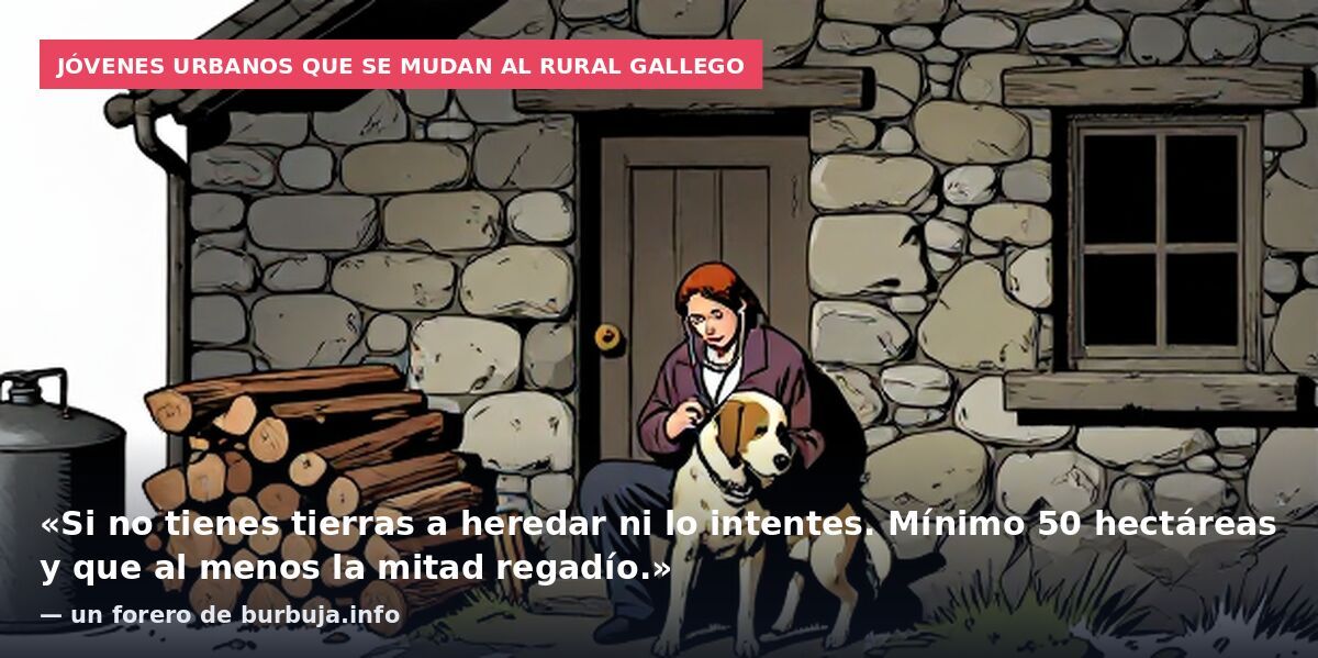Jóvenes urbanos que se mudan al rural gallego: «Si no tienes tierras a heredar ni lo intentes. Mínimo 50 hectáreas y que al menos la mitad regadío.» — un forero de burbuja.info