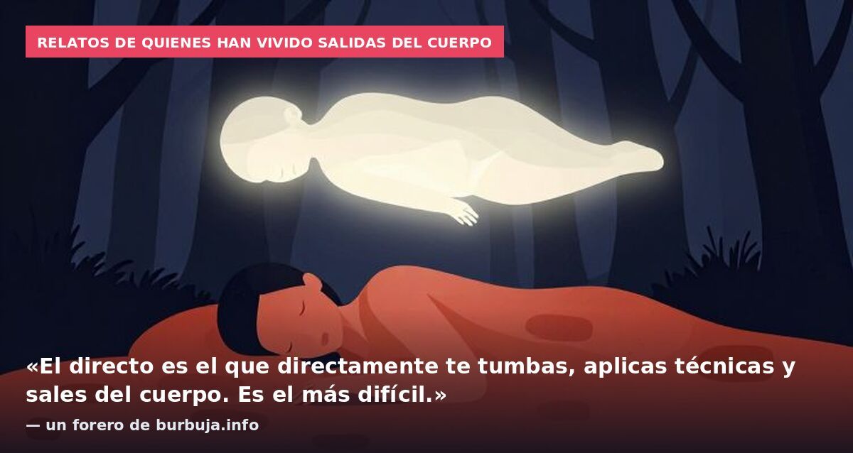 Relatos de quienes han vivido salidas del cuerpo: «El directo es el que directamente te tumbas, aplicas técnicas y sales del cuerpo. Es el más difícil.» — un forero de burbuja.info