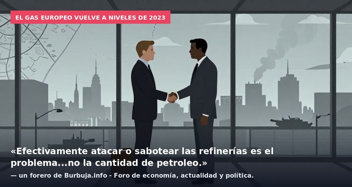 El gas europeo vuelve a niveles de 2023: «Efectivamente atacar o sabotear las refinerías es el problema...no la cantidad de petroleo.» — un forero de Burbuja.info - Foro de economía, actualidad y política.