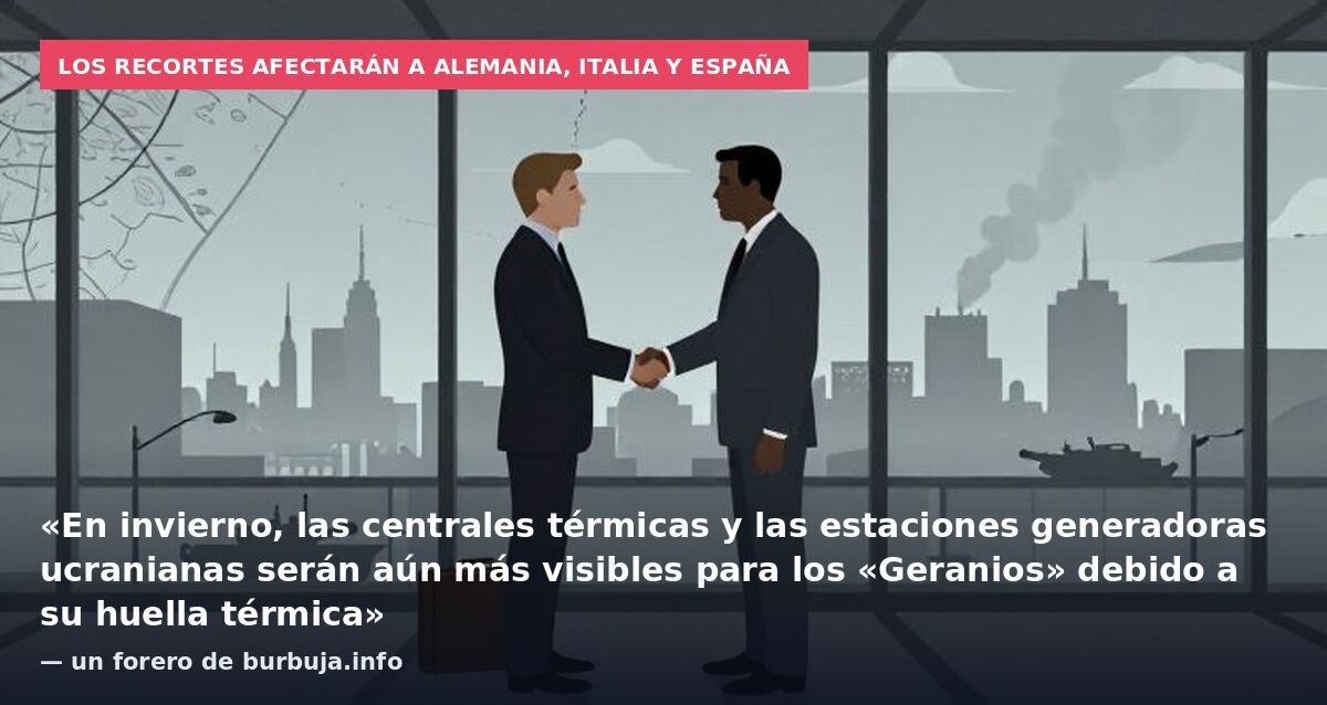 Los recortes afectarán a Alemania, Italia y España: «En invierno, las centrales térmicas y las estaciones generadoras ucranianas serán aún más visibles para los «Geranios» debido a su huella térmica» — un forero de burbuja.info