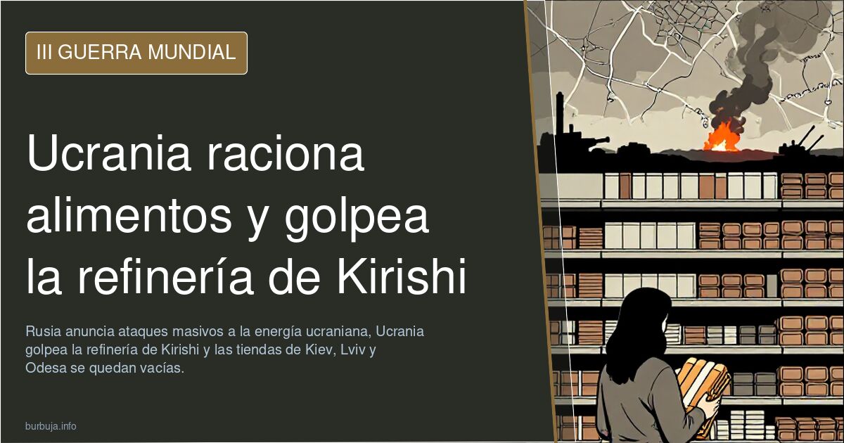 Ucrania raciona alimentos y golpea la refinería de Kirishi