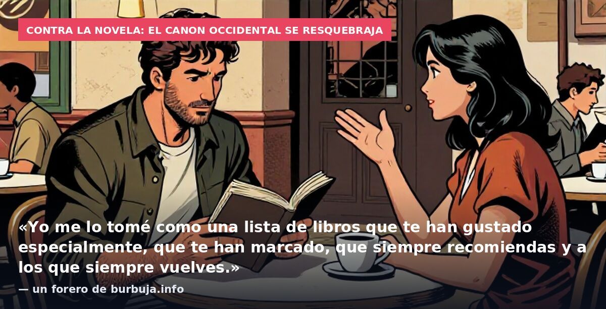 Contra la novela: el canon occidental se resquebraja: «Yo me lo tomé como una lista de libros que te han gustado especialmente, que te han marcado, que siempre recomiendas y a los que siempre vuelves.» — un forero de burbuja.info