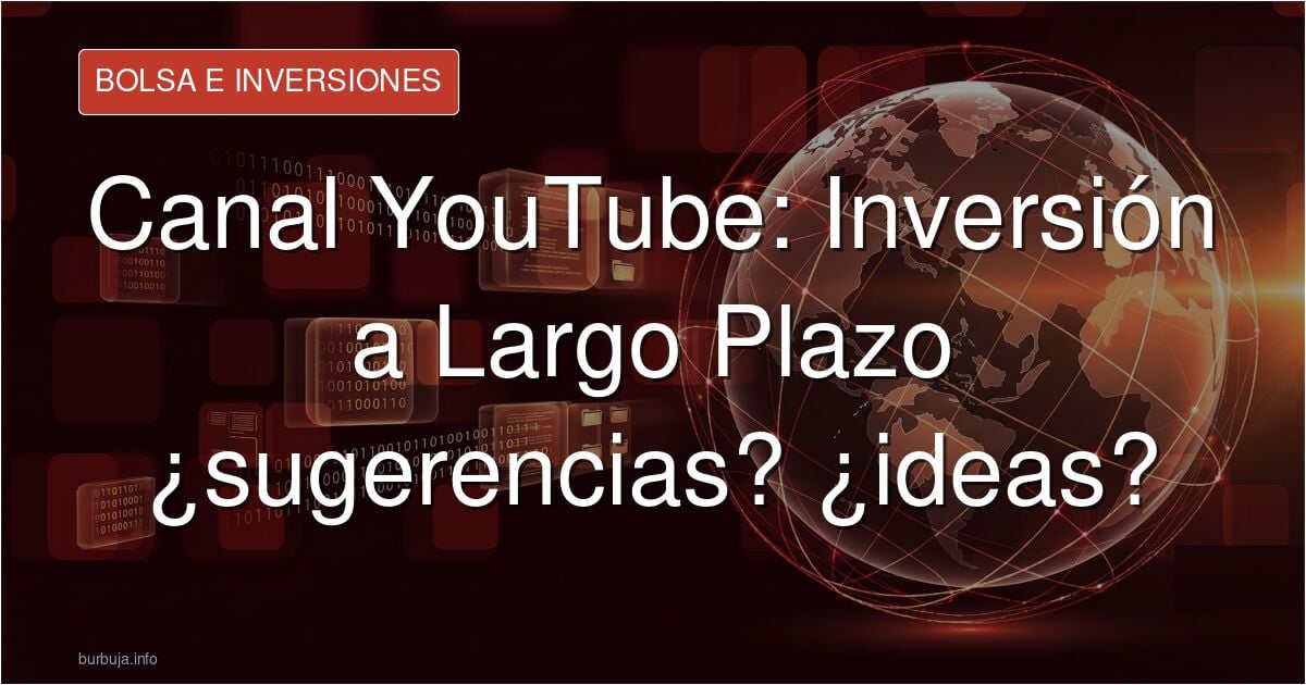 Canal YouTube: Inversión a Largo Plazo ¿sugerencias? ¿ideas?