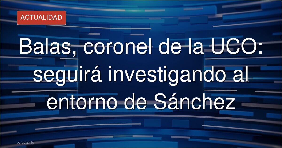 Balas ya es coronel de la UCO y podrá seguir investigando al entorno de Sánchez