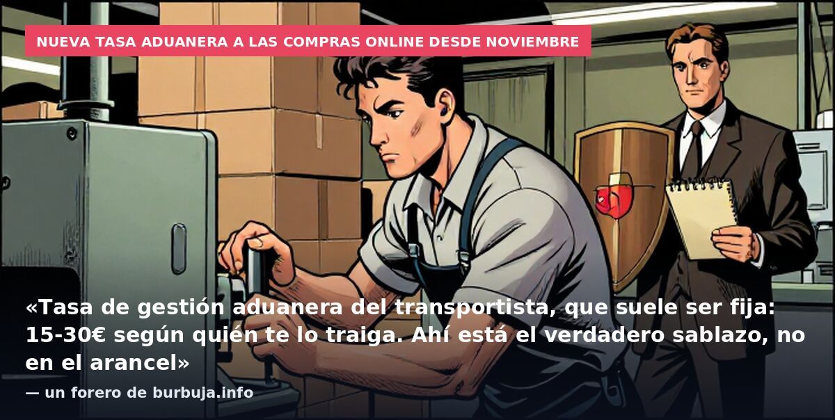 Nueva tasa aduanera a las compras online desde noviembre: «Tasa de gestión aduanera del transportista, que suele ser fija: 15-30€ según quién te lo traiga. Ahí está el verdadero sablazo, no en el arancel» — un forero de burbuja.info
