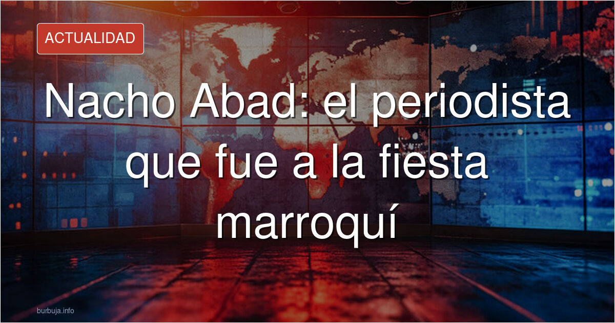 Nacho Abad, periodista español, en el centro de la polémica por su asistencia a la embajada de Marruecos
