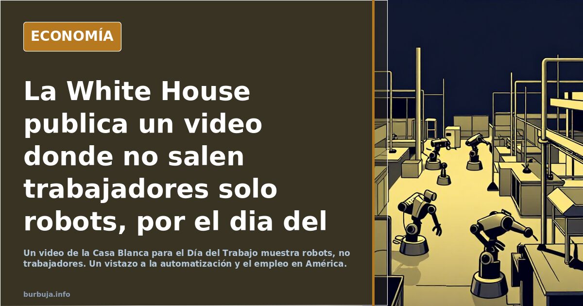 La White House publica un video donde no salen trabajadores solo robots, por el dia del trabajo