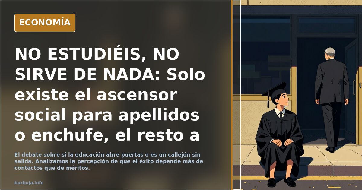 NO ESTUDIÉIS, NO SIRVE DE NADA: Solo existe el ascensor social para apellidos o enchufe, el resto a opositar