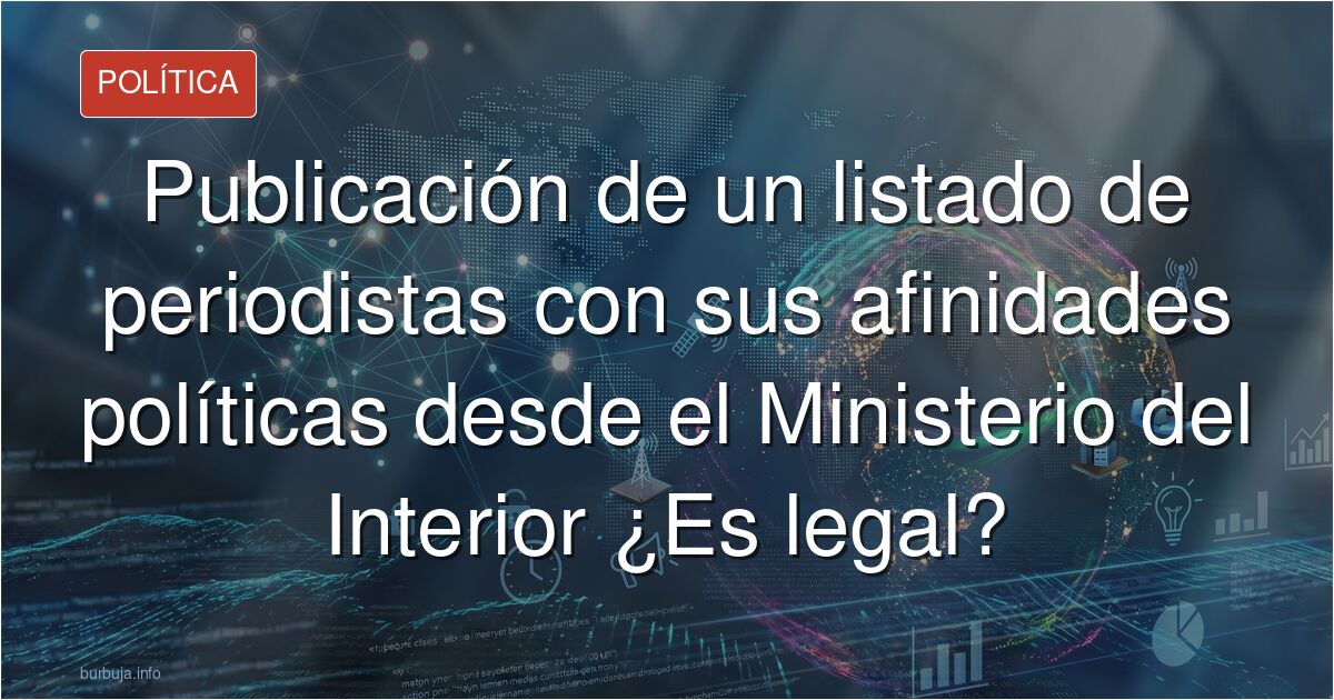 Publicación de un listado de periodistas con sus afinidades políticas desde el Ministerio del Interior ¿Es legal?