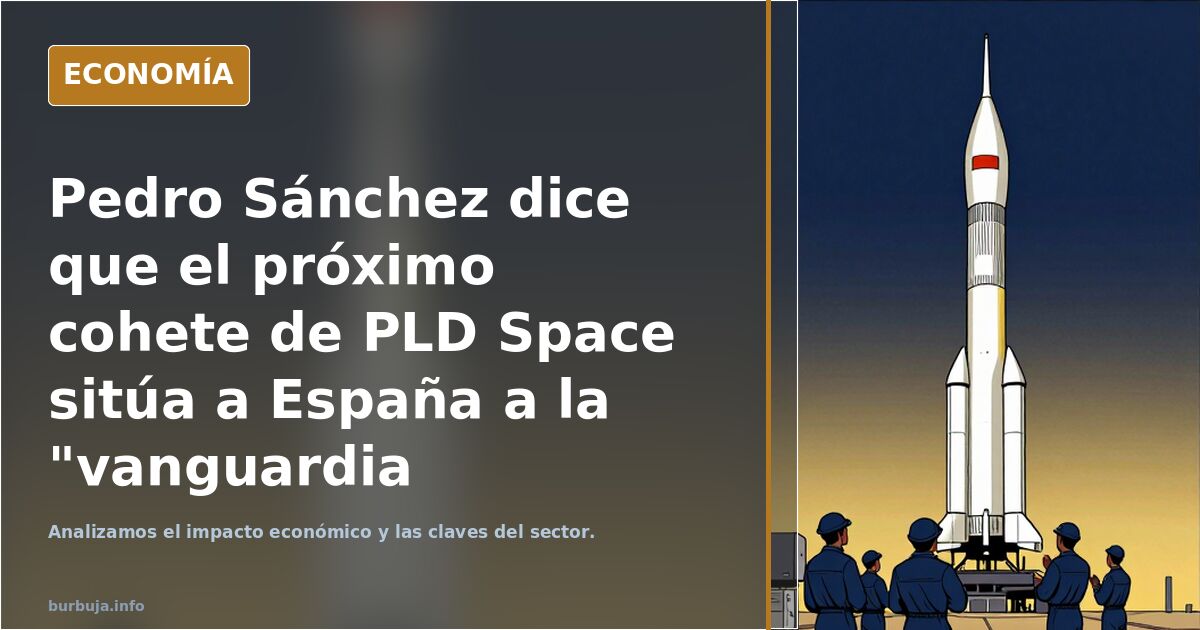 Pedro Sánchez dice que el próximo cohete de PLD Space sitúa a España a la "vanguardia espacial".