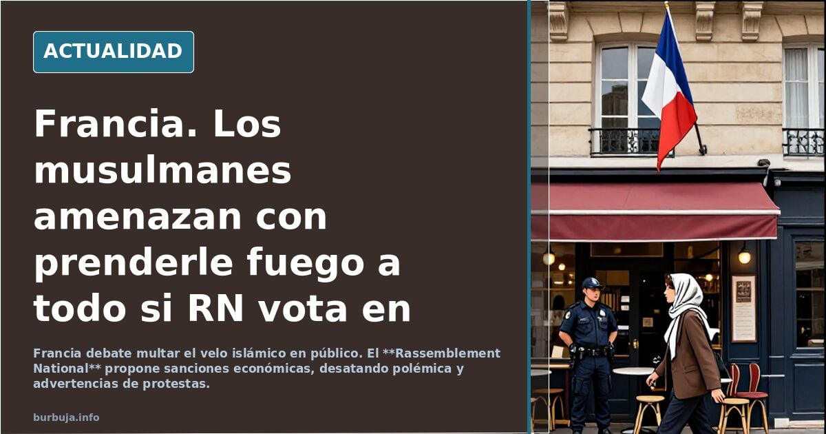 Francia. Los musulmanes amenazan con prenderle fuego a todo si RN vota en pro de multar a las mujeres que vistan en público el velo, el burkini…