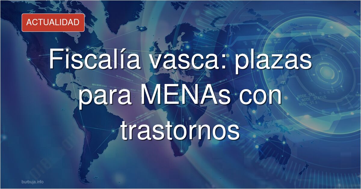 Fiscalía vasca: plazas para MENAs con trastornos de conducta