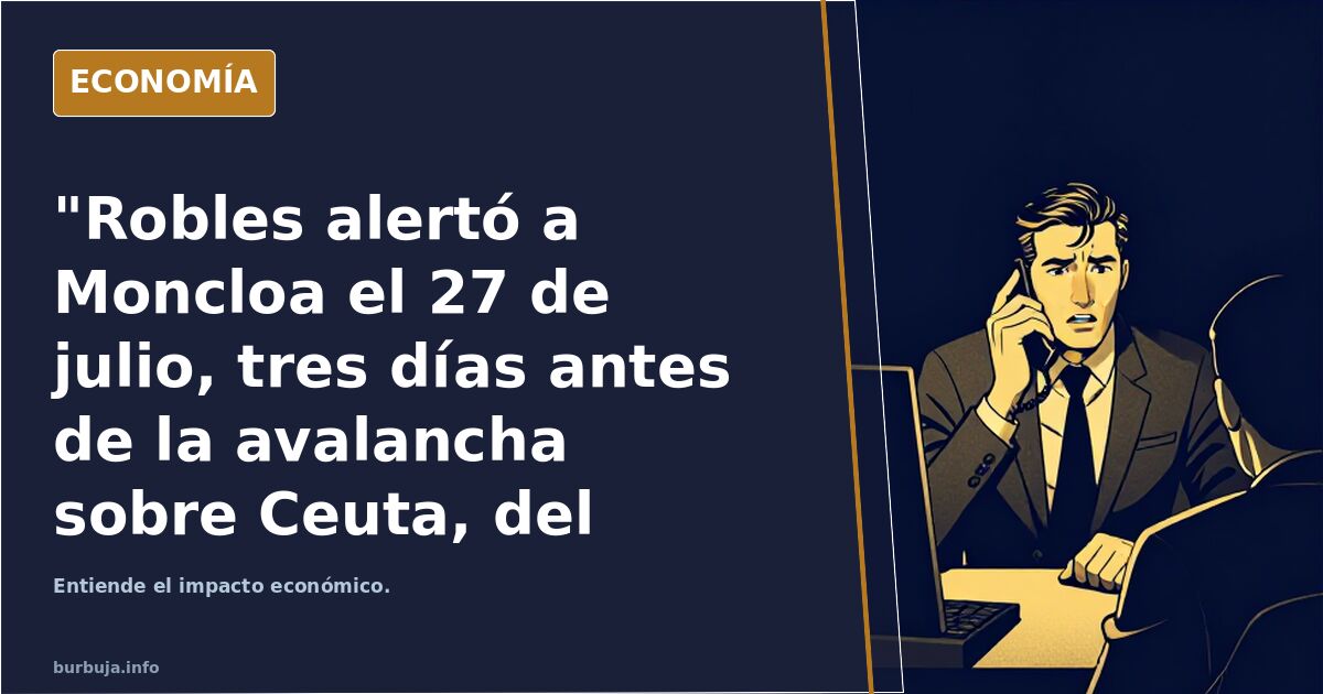 "Robles alertó a Moncloa el 27 de julio, tres días antes de la avalancha sobre Ceuta, del riesgo de un asalto masivo"