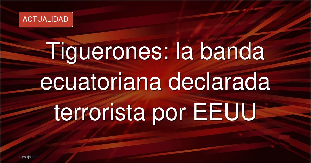 ¿Quiénes son Los Tiguerones, la nueva banda ecuatoriana declarada terrorista por EEUU?