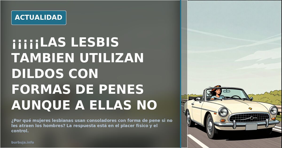 ¡¡¡¡¡LAS LESBIS TAMBIEN UTILIZAN DILDOS CON FORMAS DE PENES AUNQUE A ELLAS NO LES GUSTEN..!!! NO LO ENTIENDO