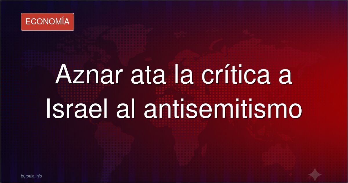 Aznar y el límite entre criticar a Israel y el antisemitismo