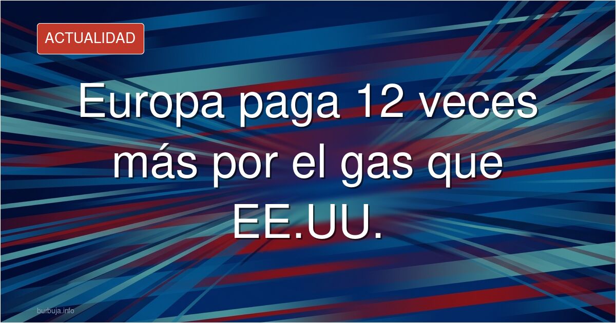 Los Europeos pagando 12 veces más por el Gas