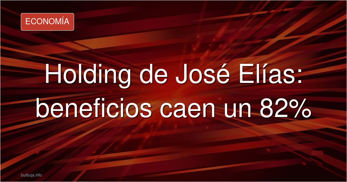 CONTRATAR latinOS NO ES GRATIS'holding' de José Elías hunde un 82%  hasta los 8 mill.
