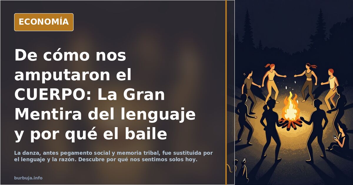 De cómo nos amputaron el CUERPO: La Gran Mentira del lenguaje y por qué el baile era la verdadera tecnología humana original