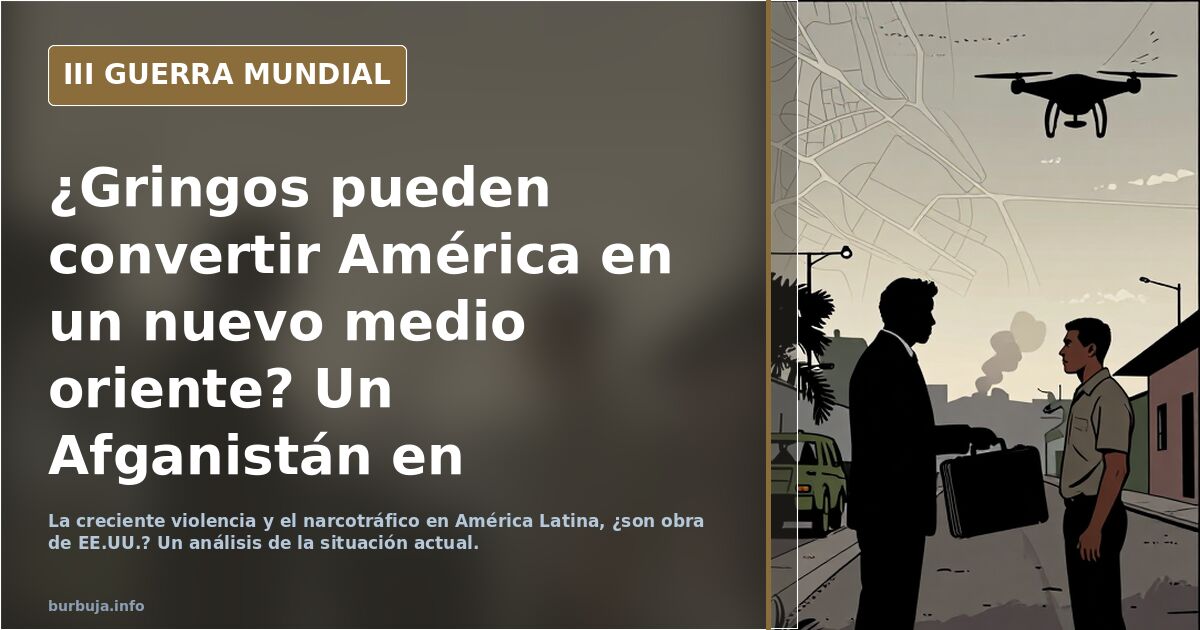 ¿Gringos pueden convertir América en un nuevo medio oriente?  Un Afganistán en América Latina es posible
