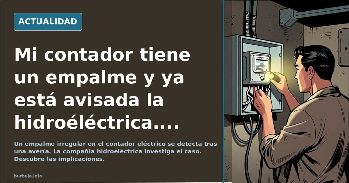 Mi contador tiene un empalme y ya está avisada la hidroéléctrica....