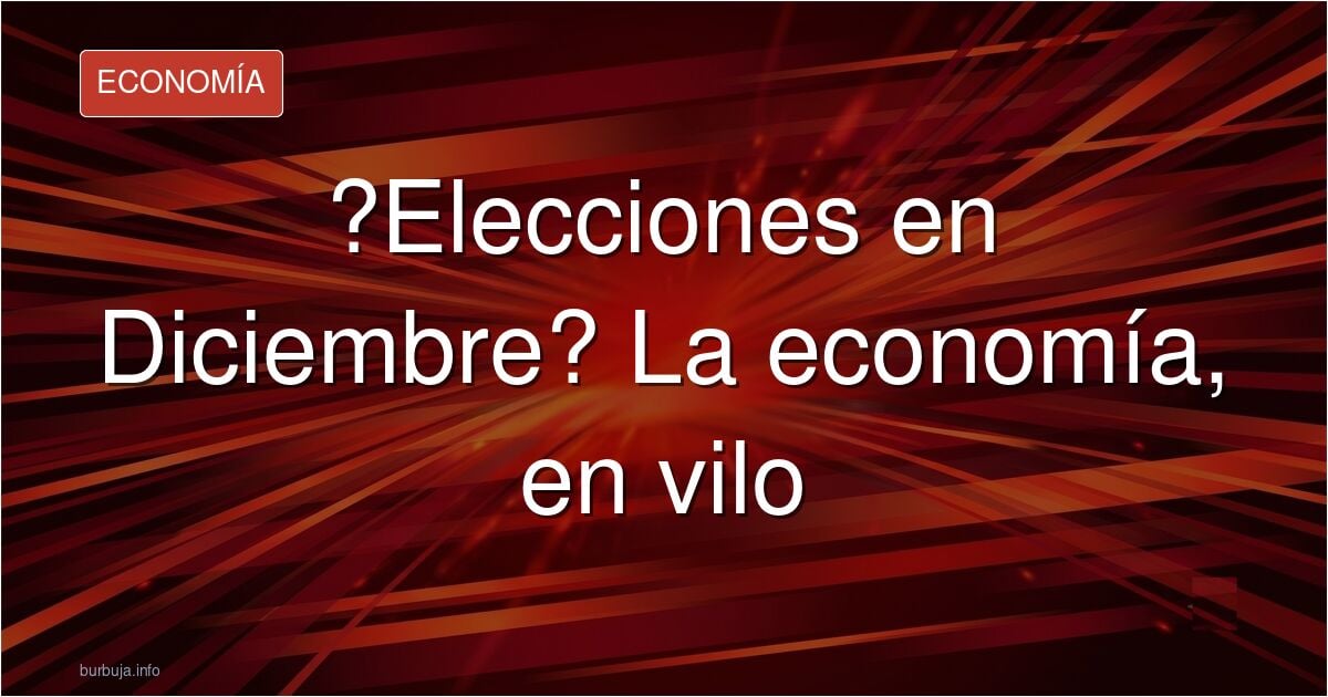 Elecciones Generales en Diciembre o Enero.