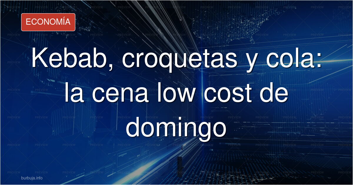 Kebab, croquetas y dos litros de cola: la cena económica de moda