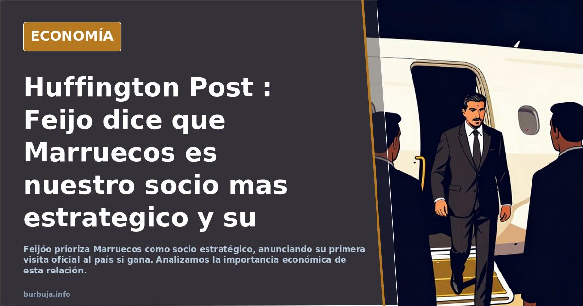 Huffington Post : Feijo dice que Marruecos es nuestro socio mas estrategico y su primera visita oficial  si  gana