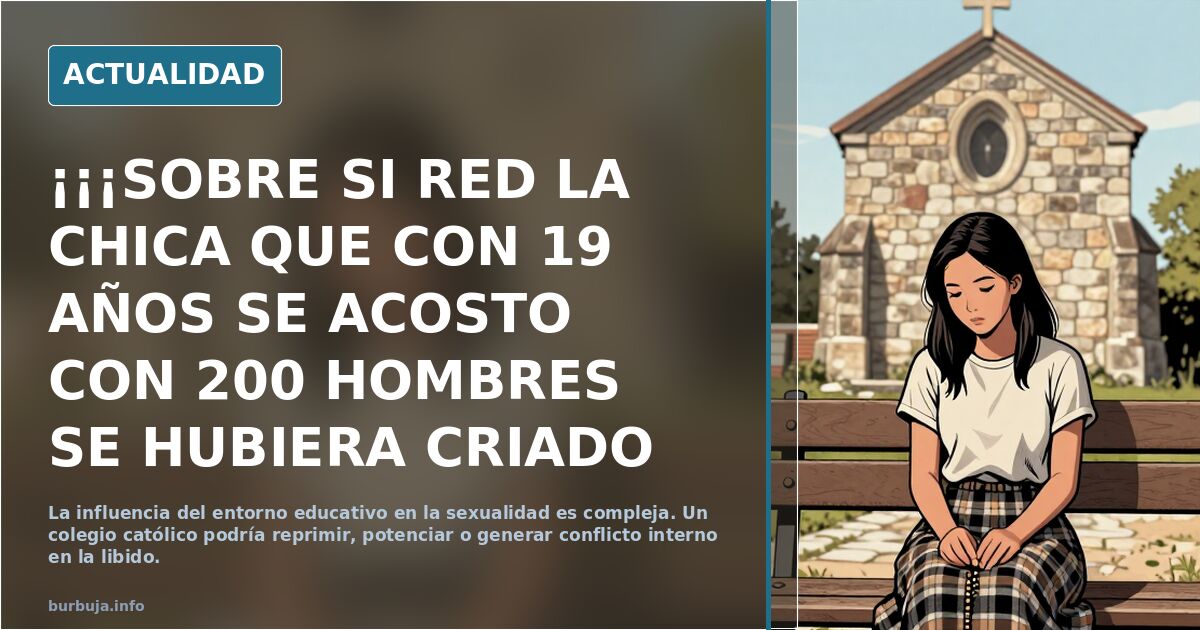 ¡¡¡SOBRE SI RED LA CHICA QUE CON 19 AÑOS SE ACOSTO CON 200 HOMBRES SE HUBIERA CRIADO EN UN COLEGIO CATOLICO HUBIERA CAMBIADO SU LIBIDO